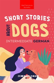 Short stories about dogs in intermediate german (b1-b2 cefr) : B2 CEFR) cover image