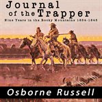 Journal of a trapper : or, Nine years in the Rocky Mountains, 1834-1843 : being a general description of the county, climate, rivers, lakes, mountains, etc., and a view of the life led by a hunter in those regions cover image