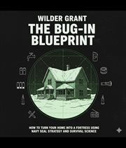 The Bug-In Blueprint : How To Turn Your Home Into A Fortress Using Navy Seal Strategy And Survival Science cover image