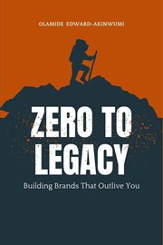 Zero to Legacy : Building Brands That Outlive You cover image