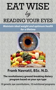 Eat wise by reading your eyes : maintain ideal weight and optimum health for a lifetime : the revolutionary ground-breaking dietary program based od your eye type cover image