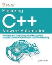 Mastering C++ Network Automation : Run Automation across Configuration Management, Container Orchestration, Kubernetes, and Cloud Netwo cover image