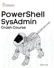 PowerShell SysAdmin Crash Course : Unlock the Full Potential of PowerShell with Advanced Techniques, Automation, Configuration Manageme cover image