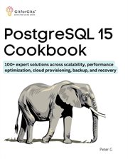 PostgreSQL 15 Cookbook : 100+ expert solutions across scalability, performance optimization, essential commands, cloud provis cover image