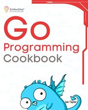 Go Programming Cookbook : Over 75+ recipes to program microservices, networking, database and APIs using Golang cover image