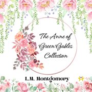 The Anne of Green Gables Collection : The Complete Works of L.M. Montgomery's Beloved Series cover image