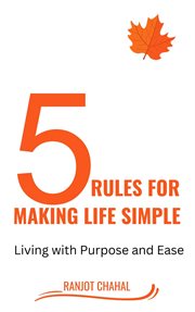 5 Rules for Making life Simple : Living with Purpose and Ease cover image