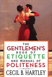 The gentlemen's book of etiquette and manual of politeness : being a complete guide for a gentleman's conduct in all his relations towards society : containing rules for the etiquette to be observed in the street, at table, in the ball room, evening party cover image