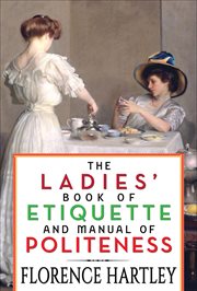 The ladies' book of etiquette and manual of politeness : a complete hand book for the use of the lady in polite society : containing full directions for correct manners, dress, deportment, and conversation, rules for the duties of both hostess and guest i cover image