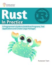 Rust in Practice : A Programmers Guide to Build Rust Programs, Test Applications and Create Cargo Packages cover image