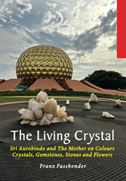 The Living Crystal : Sri Aurobindo And The Mother On Colours, Crystals, Gemstones, Stones And Flowers cover image