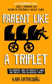 Parent like a triplet : the definitive guide for parents of twins and triplets... from an identical triplet cover image