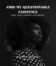 Amid my questionable existence : hope, faith, purpose, and dreams cover image