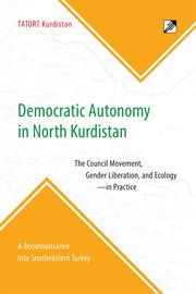 Democratic autonomy in north Kurdistan : the council movement, gender liberation, and ecology - in practice : a reconnaissance into southeastern Turkey cover image