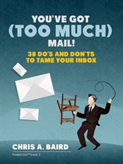 Email. You've Got (Too Much) Mail! 38 Do's and Don'ts to Tame Your Inbox cover image