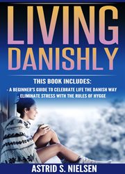 Living danishly. A Beginner's Guide To Celebrate Life The Danish Way, Eliminate Stress With The Rules of Hygge cover image