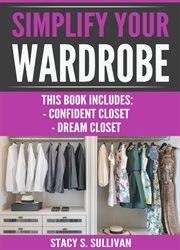 Simplify your wardrobe : Confident Closet, Dream Closet (Wardrobe Solutions, Stylist's Secrets, Cohesive, Transform) cover image