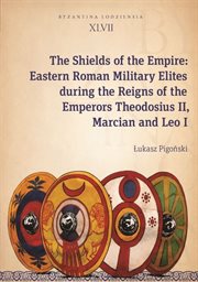 The Shields of the Empire : Eastern Roman Military Elites during the Reigns of the Emperors Theodosius II, Marcian and Leo I. Byzantina Lodziensia cover image