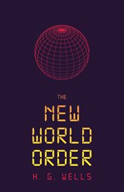 The new world order : whether it is attainable, how it can be attained, and what sort of world a world at peace will have to be cover image