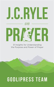 J. c. ryle on prayer : 31 insights for understanding the purpose and power of prayer cover image
