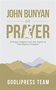 John bunyan on prayer : 31 Prayer Insights From the Author of "The Pilgrim's Progress." cover image