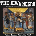 The jew a negro: being a study of the jewish ancestry from an impartial standpoint cover image