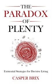 The Paradox of Plenty : Existential Strategies for Decisive Living cover image