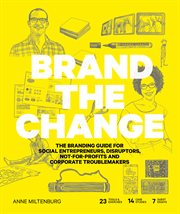 Brand the change : the branding guide for social entrepreneurs, disruptors, not-for-profits and corporate troublemakers cover image