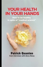 Your Health in Your Hands : How to be healthy in spite of "medical science" cover image