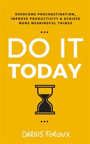 Do it today : overcome procrastination, improve productivity, and achieve more meaningful things cover image