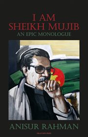 I am sheikh mujib; an epic monologue. An Epic Monologue cover image