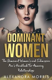 Dominant women. The Dominant Women's and Submissive Men's Handbook For Amazing Relationships cover image