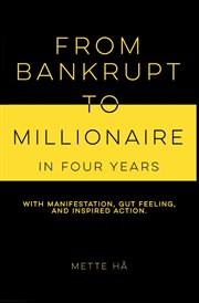 From Bankrupt to Millionaire in Four Years : with manifestation, gut feeling and inspired action cover image