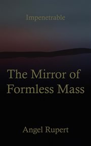 The mirror of formless mass : Impenetrable cover image