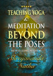 Teaching Yoga and Meditation Beyond the Poses : An unique and practical workbook cover image