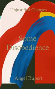 Some disobedience : Unjustified Changes cover image