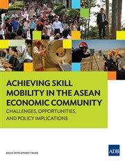 Achieving skill mobility in the ASEAN economic community : challenges, opportunities, and policy implications cover image