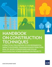 Handbook on construction techniques : a practical field review of environmental impacts in power transmission/distribution, run-of-river hydropower and solar photovoltaic power generation projects cover image