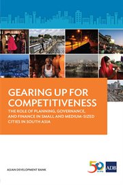 Gearing up for competitiveness : the role of planning, governance, and finance in small and medium-sized cities in South Asia cover image