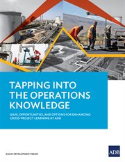 Tapping into the operations knowledge. Gaps, Opportunities, and Options for Enhancing Cross-Project Learning at ADB cover image