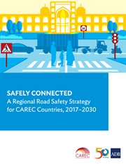 Safely connected : a regional road safety strategy for carec countries, 2017-2030 : endorsed at the 15th CAREC Ministerial Conference, Islamabad, Pakistan, 26 October 2016 cover image