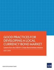 Good Practices for Developing a Local Currency Bond Market : Lessons from the ASEAN+3 Asian Bond Markets Initiative cover image
