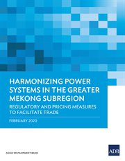 Harmonizing Power Systems in the Greater Mekong Subregion : Regulatory and Pricing Measures to Facilitate Trade cover image