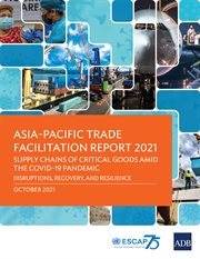 Asia-Pacific Trade Facilitation Report 2021 : Supply Chains of Critical Goods amid the COVID-19: Pandemic--Disruptions, Recovery, and Resilience cover image