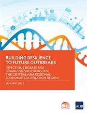 Building Resilience to Future Outbreaks : Infectious Disease Risk Financing Solutions for the Central Asia Regional Economic Cooperation Region cover image