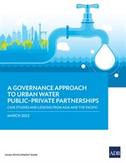 A Governance Approach to Urban Water Public-Private Partnerships : Case Studies and Lessons from Asia and the Pacific cover image