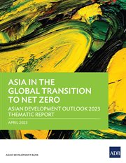 Asia in the Global Transition to Net Zero : Asian Development Outlook 2023 Thematic Report cover image