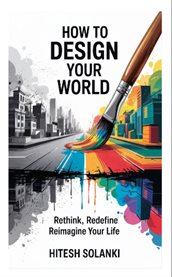 How to Design Your World : Rethink, Redefine, Reimagine Your Life cover image