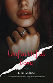Unfaithful Desire - Book One : A Seductive Tale Woven From Gossip-Some Whisper It's True cover image