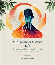 Meditation for Modern Life : Overcoming Stress, Anxiety, and Burnout in the Digital Age cover image